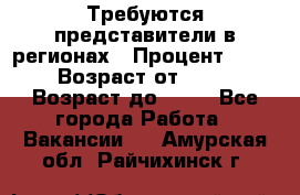 Требуются представители в регионах › Процент ­ 40 › Возраст от ­ 18 › Возраст до ­ 99 - Все города Работа » Вакансии   . Амурская обл.,Райчихинск г.